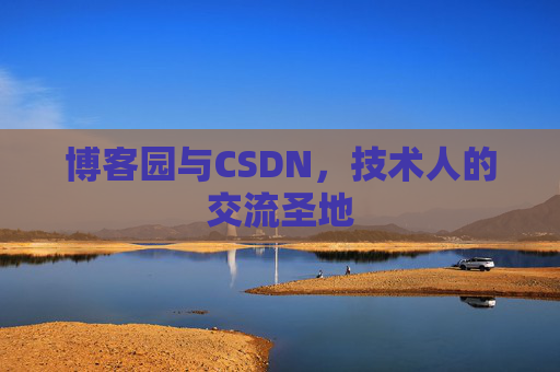 博客园与CSDN,技术人的交流圣地 博客园与CSDN,技术人的交流圣地